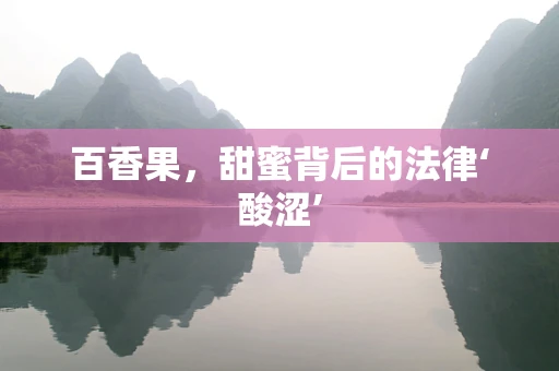 百香果，甜蜜背后的法律‘酸涩’