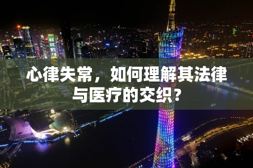 心律失常，如何理解其法律与医疗的交织？