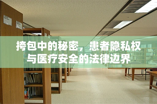 挎包中的秘密，患者隐私权与医疗安全的法律边界