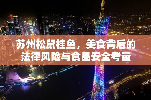 苏州松鼠桂鱼，美食背后的法律风险与食品安全考量