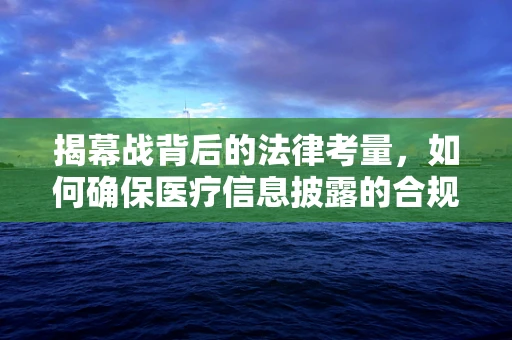 揭幕战背后的法律考量，如何确保医疗信息披露的合规性？