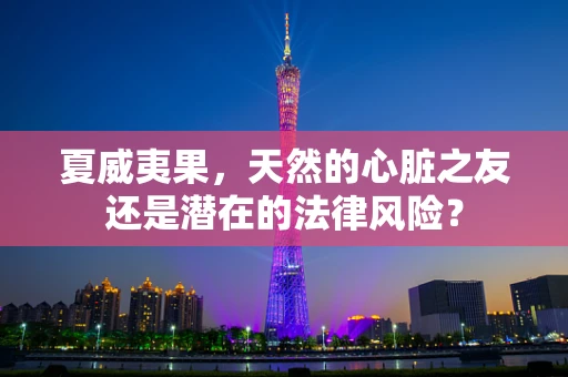 夏威夷果，天然的心脏之友还是潜在的法律风险？