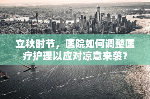立秋时节，医院如何调整医疗护理以应对凉意来袭？