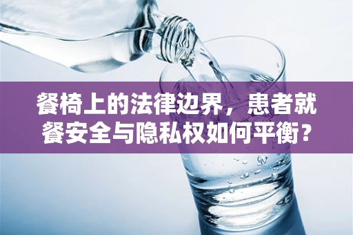 餐椅上的法律边界，患者就餐安全与隐私权如何平衡？