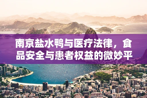 南京盐水鸭与医疗法律，食品安全与患者权益的微妙平衡