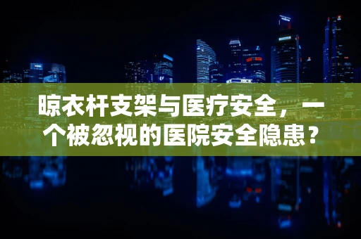 晾衣杆支架与医疗安全，一个被忽视的医院安全隐患？