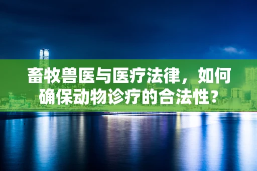 畜牧兽医与医疗法律，如何确保动物诊疗的合法性？