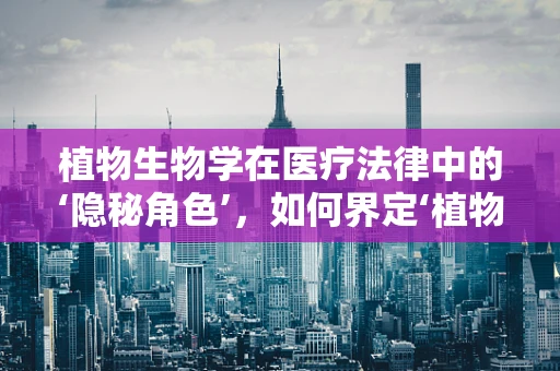 植物生物学在医疗法律中的‘隐秘角色’，如何界定‘植物人’的生存状态？
