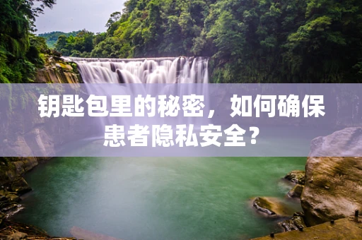 钥匙包里的秘密，如何确保患者隐私安全？