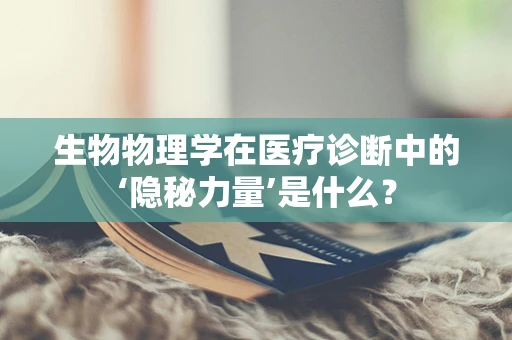 生物物理学在医疗诊断中的‘隐秘力量’是什么？