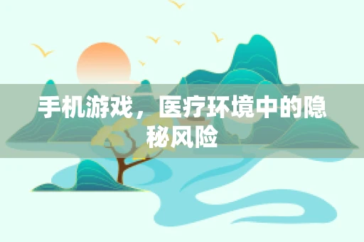手机游戏，医疗环境中的隐秘风险