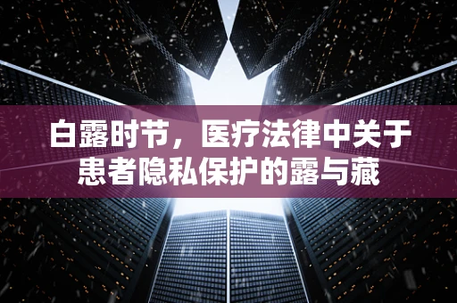 白露时节，医疗法律中关于患者隐私保护的露与藏