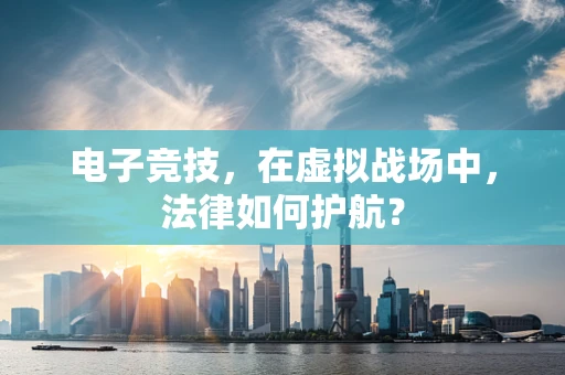 电子竞技，在虚拟战场中，法律如何护航？