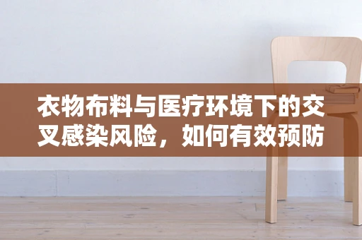 衣物布料与医疗环境下的交叉感染风险，如何有效预防？