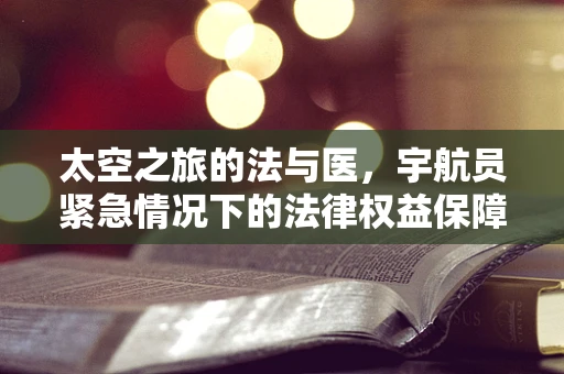 太空之旅的法与医，宇航员紧急情况下的法律权益保障