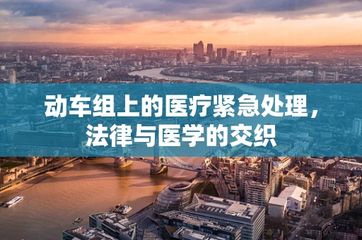 动车组上的医疗紧急处理，法律与医学的交织