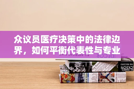 众议员医疗决策中的法律边界，如何平衡代表性与专业意见？