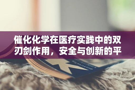 催化化学在医疗实践中的双刃剑作用，安全与创新的平衡