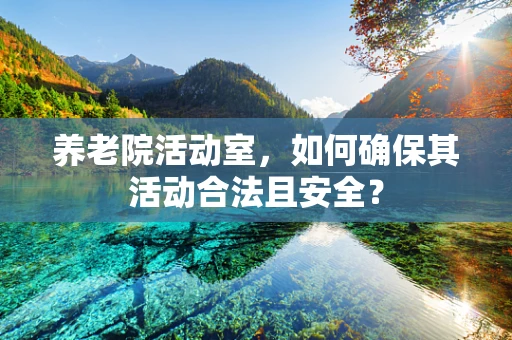 养老院活动室，如何确保其活动合法且安全？