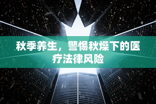 秋季养生，警惕秋燥下的医疗法律风险