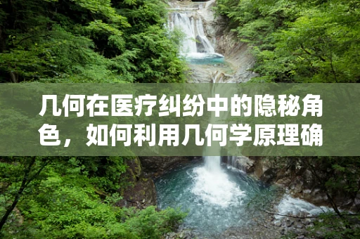 几何在医疗纠纷中的隐秘角色，如何利用几何学原理确保医疗设备安全？