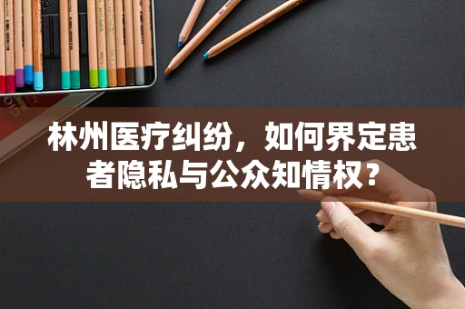 林州医疗纠纷，如何界定患者隐私与公众知情权？