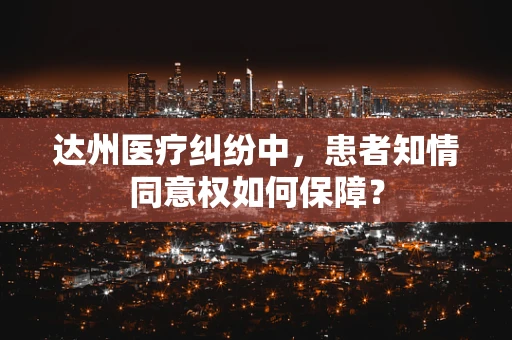 达州医疗纠纷中，患者知情同意权如何保障？