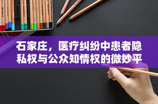 石家庄，医疗纠纷中患者隐私权与公众知情权的微妙平衡