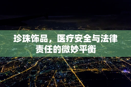 珍珠饰品，医疗安全与法律责任的微妙平衡