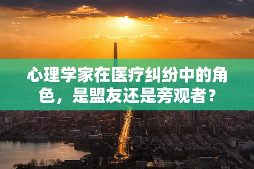 心理学家在医疗纠纷中的角色，是盟友还是旁观者？
