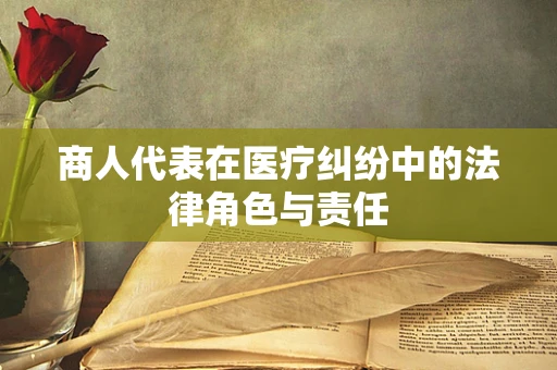 商人代表在医疗纠纷中的法律角色与责任
