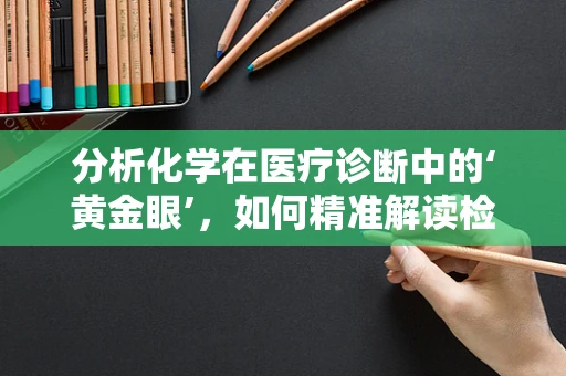分析化学在医疗诊断中的‘黄金眼’，如何精准解读检验结果？