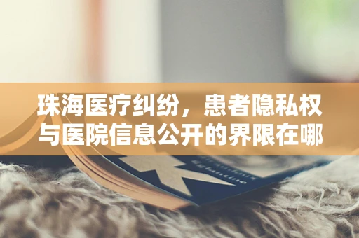 珠海医疗纠纷，患者隐私权与医院信息公开的界限在哪里？