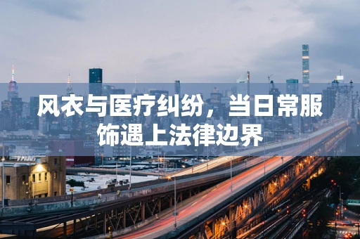 风衣与医疗纠纷，当日常服饰遇上法律边界