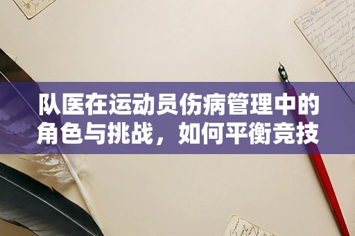 队医在运动员伤病管理中的角色与挑战，如何平衡竞技需求与法律风险？