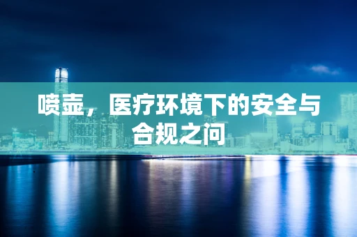 喷壶，医疗环境下的安全与合规之问