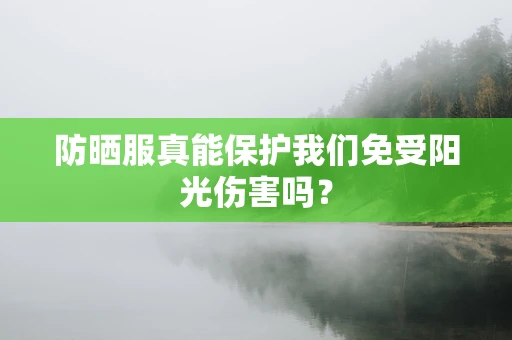 防晒服真能保护我们免受阳光伤害吗？