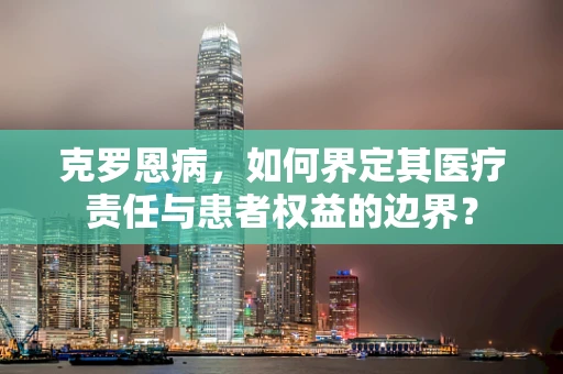 克罗恩病，如何界定其医疗责任与患者权益的边界？
