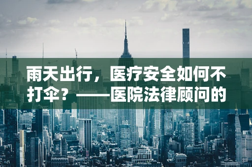 雨天出行，医疗安全如何不打伞？——医院法律顾问的温馨提醒