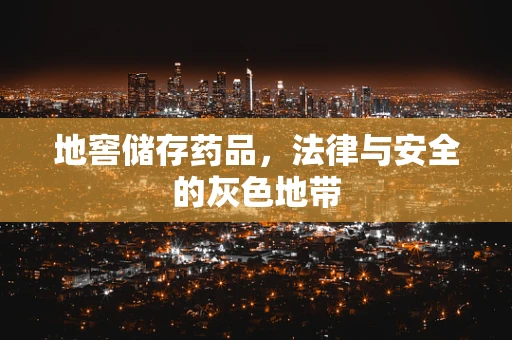 地窖储存药品，法律与安全的灰色地带