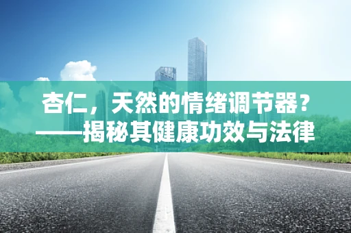 杏仁，天然的情绪调节器？——揭秘其健康功效与法律边界