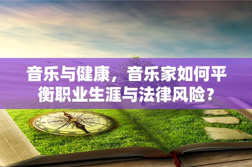 音乐与健康，音乐家如何平衡职业生涯与法律风险？