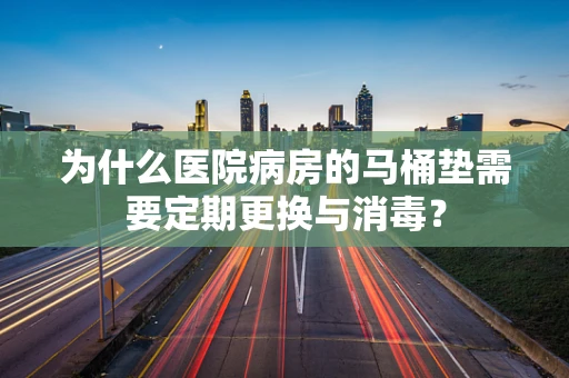 为什么医院病房的马桶垫需要定期更换与消毒？
