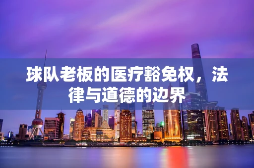 球队老板的医疗豁免权，法律与道德的边界