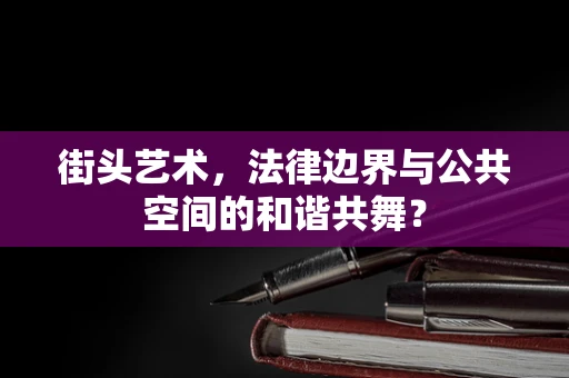 街头艺术，法律边界与公共空间的和谐共舞？