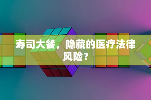 寿司大餐，隐藏的医疗法律风险？
