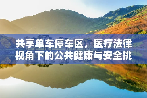 共享单车停车区，医疗法律视角下的公共健康与安全挑战？