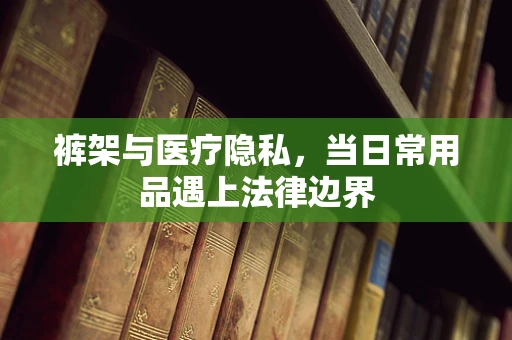 裤架与医疗隐私，当日常用品遇上法律边界