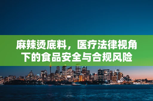 麻辣烫底料，医疗法律视角下的食品安全与合规风险