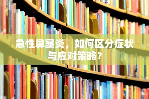 急性鼻窦炎，如何区分症状与应对策略？